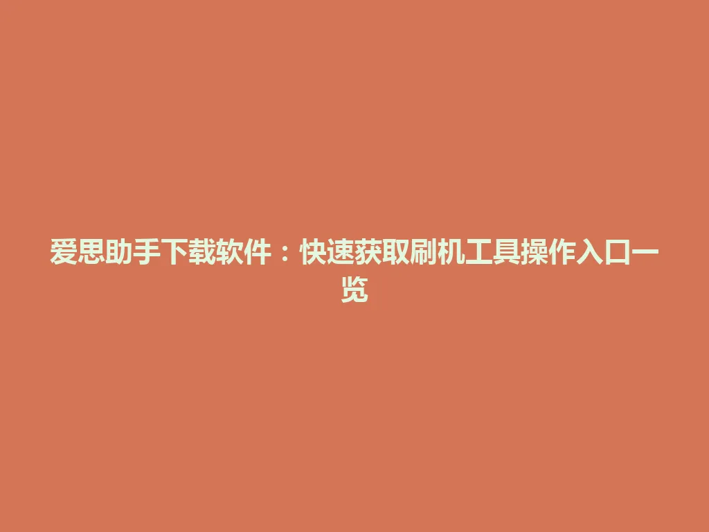 爱思助手下载软件：快速获取刷机工具操作入口一览 一