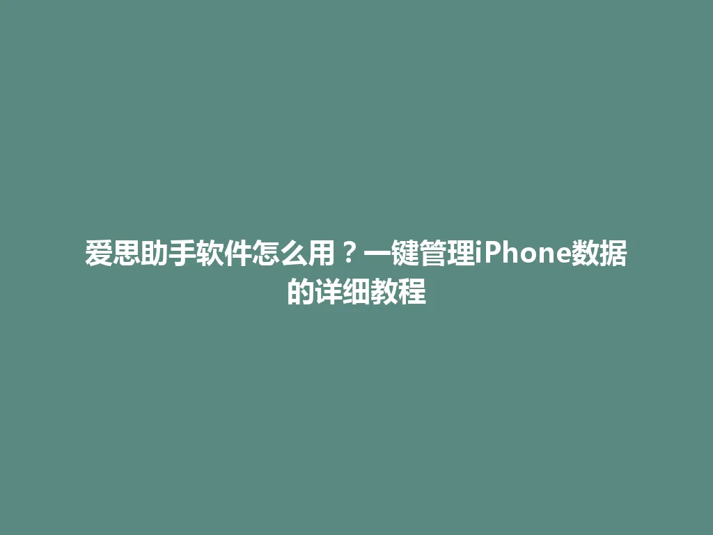 爱思助手软件怎么用？一键管理iPhone数据的详细教程 一